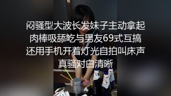 闷骚型大波长发妹子主动拿起肉棒吸舔吃与男友69式互搞还用手机开着灯光自拍叫床声真骚对白清晰