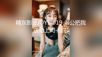 精东影业JDYL-019 老公把我送给上司-佳芯