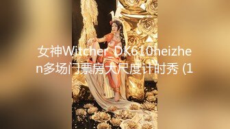 女神Witcher_DK610heizhen多场门票房大尺度计时秀 (1