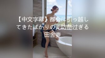 【中文字幕】都会に引っ越してきたばかりの无防备过ぎる田舎妻