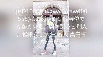 (HD1080P)(kawaii)(cawd00555)私の透明肌は騎乗位でできている。男に跨ると別人。極細女子大生 新人 真白さら AVデビュー