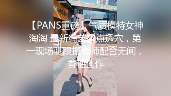 【PANS重磅】气质模特女神淘淘 最新绳艺露点透穴，第一现场，跟摄影师配合无间，香艳佳作