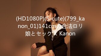 (HD1080P)(S-cute)(799_kanon_01)141cmの合法ロリ娘とセックス Kanon