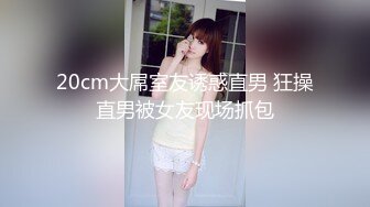 20cm大屌室友诱惑直男 狂操直男被女友现场抓包