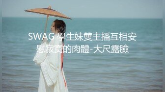 SWAG 學生妹雙主播互相安慰寂寞的肉體-大尺露臉